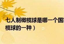 七人制橄欖球是哪一個(gè)國家的一種（七人制橄欖球是哪國橄欖球的一種）