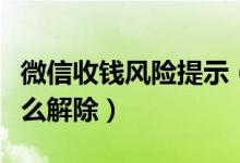 微信收錢風(fēng)險(xiǎn)提示（微信異常風(fēng)險(xiǎn)不能收錢怎么解除）