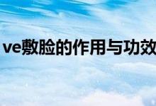 ve敷臉的作用與功效（ve涂臉的功效與作用）