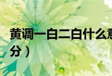 黃調(diào)一白二白什么意思（黃調(diào)一白二白怎么區(qū)分）