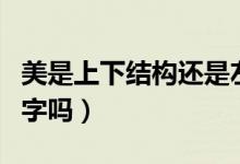 美是上下結(jié)構(gòu)還是左右結(jié)構(gòu)（美是上下結(jié)構(gòu)的字嗎）