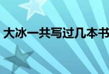 大冰一共寫過幾本書（大冰一共寫過幾本書）