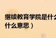 繼續(xù)教育學院是什么意思呢（繼續(xù)教育學院是什么意思）