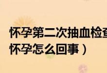 懷孕第二次抽血檢查什么（驗血第二次才顯示懷孕怎么回事）