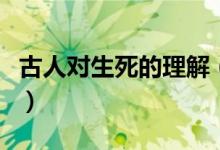 古人對(duì)生死的理解（古代的生死狀是什么意思）