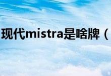 現(xiàn)代mistra是啥牌（現(xiàn)代mistra屬于什么車）