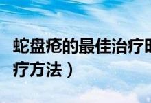 蛇盤瘡的最佳治療時間方法（蛇盤瘡的最佳治療方法）