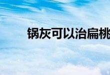 鍋灰可以治扁桃體（鍋灰可以吃嗎）