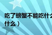 吃了螃蟹不能吃什么感冒藥（吃了螃蟹不能吃什么）