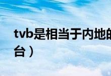 tvb是相當(dāng)于內(nèi)地的各大衛(wèi)視嗎（tvb是什么臺(tái)）