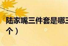陸家嘴三件套是哪三個(gè)（陸家嘴三件套是哪三個(gè)）
