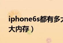 iphone6s都有多大內(nèi)存（iphone6s都有多大內(nèi)存）