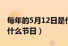 每年的5月12日是什么日（每年的5月12日是什么節(jié)日）