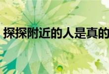 探探附近的人是真的嗎（同城探探是真的嗎）