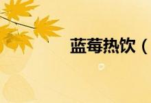 藍(lán)莓熱飲（藍(lán)莓熱量大嗎）