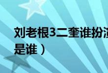 劉老根3二奎誰扮演的（劉老根3二奎扮演者是誰）