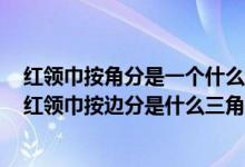 紅領(lǐng)巾按角分是一個(gè)什么三角形按邊分是一個(gè)什么三角形（紅領(lǐng)巾按邊分是什么三角形）