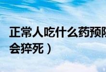 正常人吃什么藥預(yù)防心臟病（正常人吃什么藥會(huì)猝死）