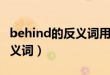 behind的反義詞用英語(yǔ)怎么寫（behind的反義詞）