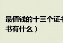 最值錢的十三個(gè)證書知乎（最值錢的十三個(gè)證書有什么）