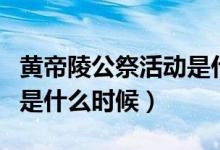 黃帝陵公祭活動(dòng)是什么時(shí)候（黃帝陵公祭活動(dòng)是什么時(shí)候）