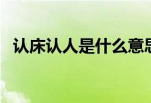 認(rèn)床認(rèn)人是什么意思（認(rèn)床癥是什么意思）