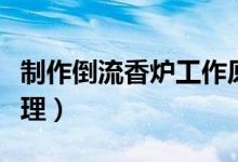 制作倒流香爐工作原理（倒流香香爐是什么原理）