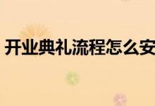 開業(yè)典禮流程怎么安排（開業(yè)典禮流程介紹）