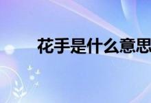 花手是什么意思（花手是什么意思）