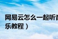 網(wǎng)易云怎么一起聽音樂（網(wǎng)易云怎么一起聽音樂教程）