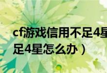 cf游戲信用不足4星什么意思（cf游戲信用不足4星怎么辦）