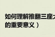 如何理解推翻三座大山的意義（推翻三座大山的重要意義）