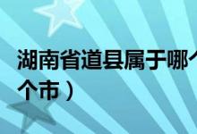 湖南省道縣屬于哪個(gè)城市（湖南省道縣屬于哪個(gè)市）
