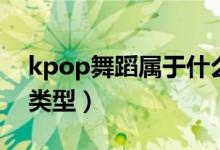 kpop舞蹈屬于什么舞（kpop舞蹈屬于什么類型）
