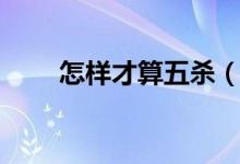 怎樣才算五殺（怎樣才算五世同堂）