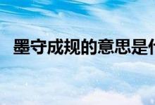 墨守成規(guī)的意思是什么（墨守成規(guī)的解釋）