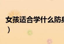 女孩適合學(xué)什么防身術(shù)（女孩適合學(xué)什么手藝）