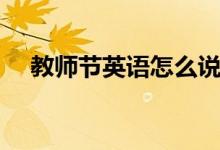 教師節(jié)英語怎么說（教師節(jié)有什么歷史）