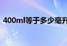 400ml等于多少毫升水（400ml等于多少g）