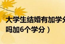大學(xué)生結(jié)婚有加學(xué)分嗎（大學(xué)生在校結(jié)婚可以嗎加6個學(xué)分）