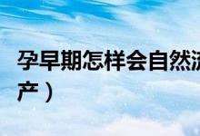 孕早期怎樣會自然流產(chǎn)（早期懷孕怎么自然流產(chǎn)）