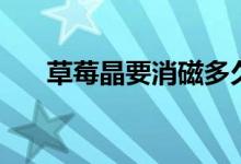 草莓晶要消磁多久（草莓晶要消磁嗎）