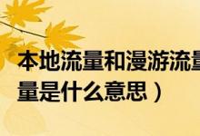 本地流量和漫游流量是什么意思（省際漫游流量是什么意思）