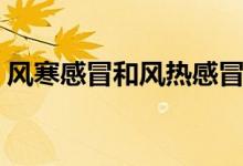 風(fēng)寒感冒和風(fēng)熱感冒的區(qū)別（三個不同癥狀）