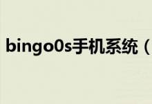 bingo0s手機(jī)系統(tǒng)（bingo系統(tǒng)是什么手機(jī)）