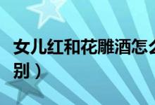 女兒紅和花雕酒怎么喝（女兒紅和花雕酒的區(qū)別）