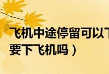 飛機中途停留可以下飛機嗎（飛機中途停留需要下飛機嗎）