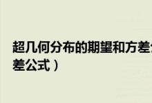 超幾何分布的期望和方差公式推導(dǎo)（超幾何分布的期望和方差公式）