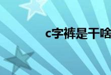 c字褲是干啥的（c字褲介紹）