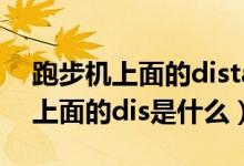 跑步機(jī)上面的distance是什么意思（跑步機(jī)上面的dis是什么）